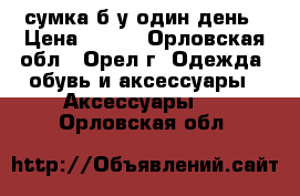 сумка б/у один день › Цена ­ 500 - Орловская обл., Орел г. Одежда, обувь и аксессуары » Аксессуары   . Орловская обл.